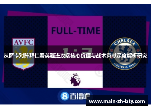 从萨卡对阵拜仁看英超进攻端核心价值与战术贡献深度解析研究 从萨卡对阵拜仁看英超进攻端核心价值与战术贡献深度解析研究