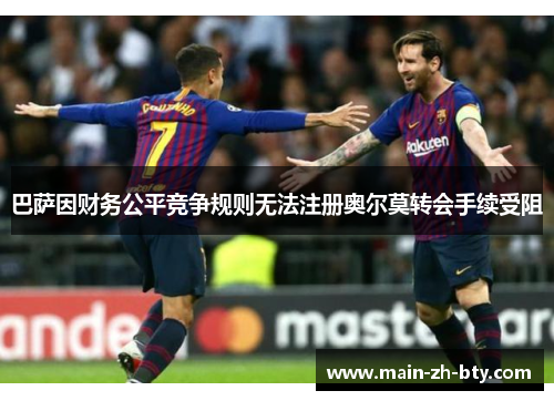巴萨因财务公平竞争规则无法注册奥尔莫转会手续受阻 巴萨因财务公平竞争规则无法注册奥尔莫转会手续受阻