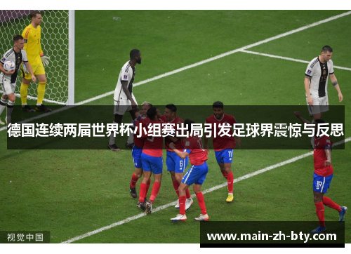 德国连续两届世界杯小组赛出局引发足球界震惊与反思 德国连续两届世界杯小组赛出局引发足球界震惊与反思