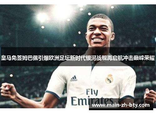 皇马免签姆巴佩引爆欧洲足坛新时代银河战舰再启航冲击巅峰荣耀