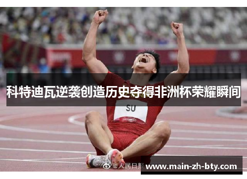 科特迪瓦逆袭创造历史夺得非洲杯荣耀瞬间 科特迪瓦逆袭创造历史夺得非洲杯荣耀瞬间