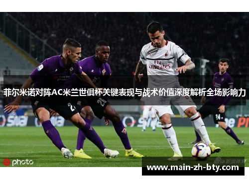 菲尔米诺对阵AC米兰世俱杯关键表现与战术价值深度解析全场影响力 菲尔米诺对阵AC米兰世俱杯关键表现与战术价值深度解析全场影响力