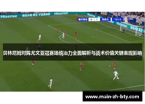 贝林厄姆对阵尤文亚冠赛场统治力全面解析与战术价值关键表现影响