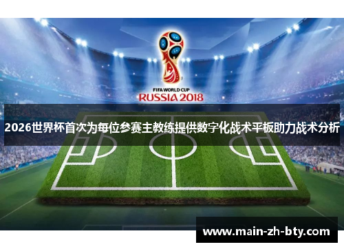 2026世界杯首次为每位参赛主教练提供数字化战术平板助力战术分析 2026世界杯首次为每位参赛主教练提供数字化战术平板助力战术分析