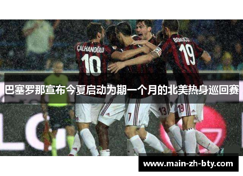 巴塞罗那宣布今夏启动为期一个月的北美热身巡回赛 巴塞罗那宣布今夏启动为期一个月的北美热身巡回赛