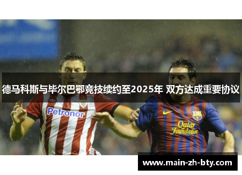 德马科斯与毕尔巴鄂竞技续约至2025年 双方达成重要协议 德马科斯与毕尔巴鄂竞技续约至2025年 双方达成重要协议