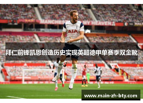 拜仁前锋凯恩创造历史实现英超德甲单赛季双金靴 拜仁前锋凯恩创造历史实现英超德甲单赛季双金靴