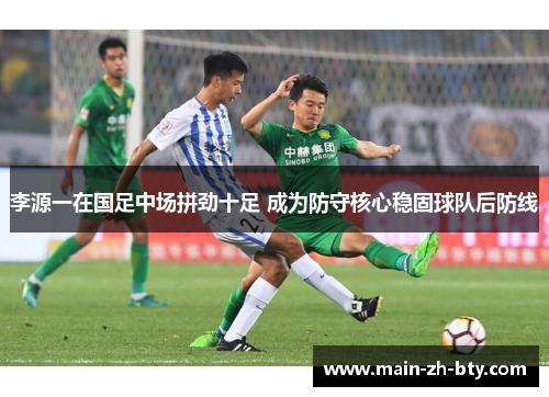 李源一在国足中场拼劲十足 成为防守核心稳固球队后防线 李源一在国足中场拼劲十足 成为防守核心稳固球队后防线