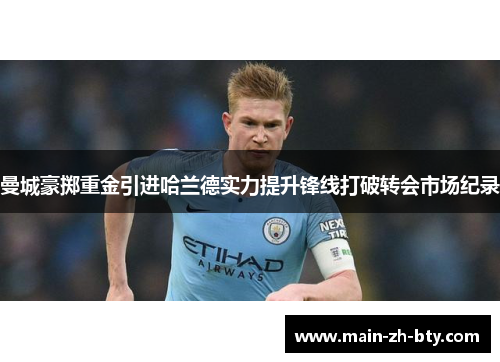 曼城豪掷重金引进哈兰德实力提升锋线打破转会市场纪录 曼城豪掷重金引进哈兰德实力提升锋线打破转会市场纪录