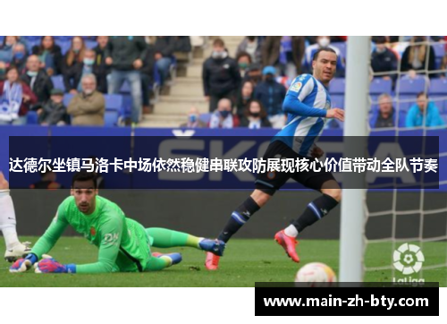 达德尔坐镇马洛卡中场依然稳健串联攻防展现核心价值带动全队节奏