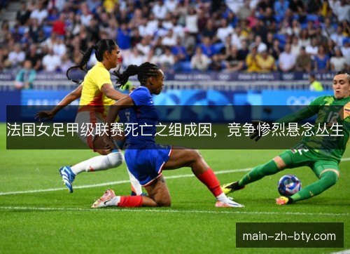 法国女足甲级联赛死亡之组成因,竞争惨烈悬念丛生 法国女足甲级联赛死亡之组成因,竞争惨烈悬念丛生