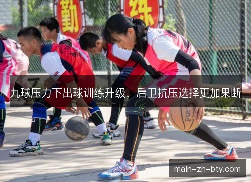九球压力下出球训练升级，后卫抗压选择更加果断